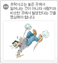 23.추락사고는 높은 곳에서 일어나는 것이 아니라 사람키와 비슷한 곳에서 발생한다는 것을 명심해야 합니다.